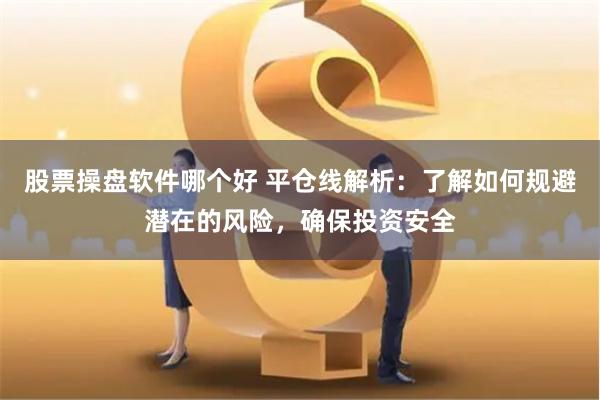 股票操盘软件哪个好 平仓线解析：了解如何规避潜在的风险，确保投资安全