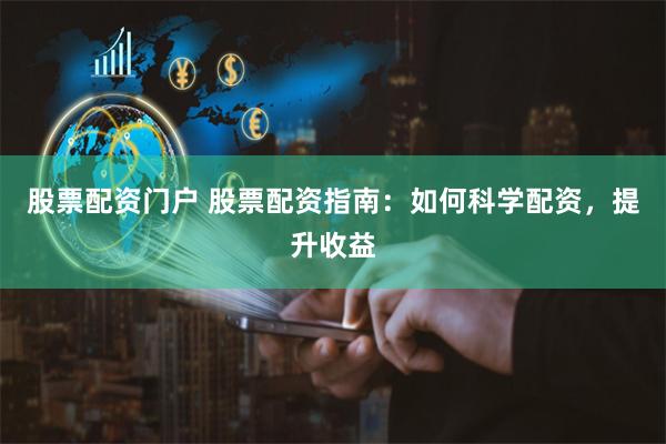 股票配资门户 股票配资指南：如何科学配资，提升收益