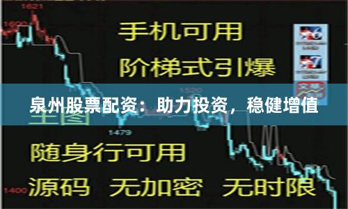 泉州股票配资：助力投资，稳健增值