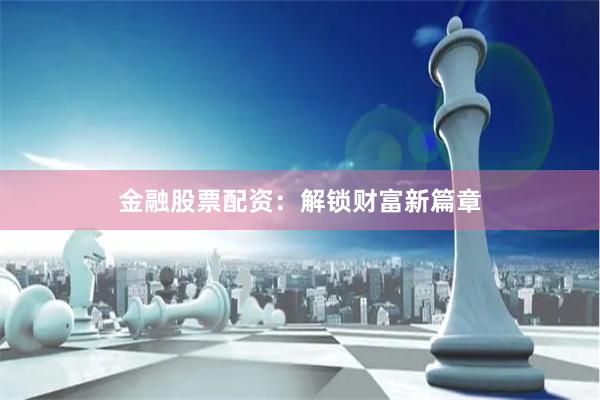 金融股票配资：解锁财富新篇章