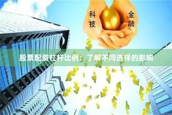 股票配资杠杆比例：了解不同选择的影响