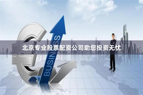 北京专业股票配资公司助您投资无忧