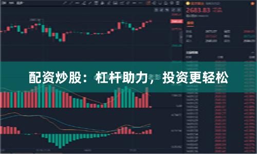 配资炒股：杠杆助力，投资更轻松