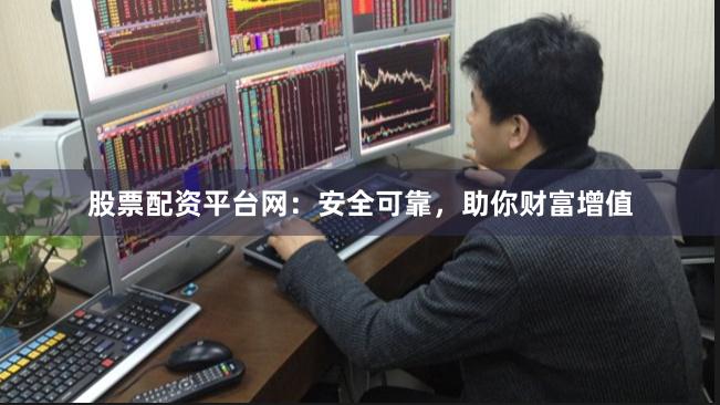 股票配资平台网：安全可靠，助你财富增值