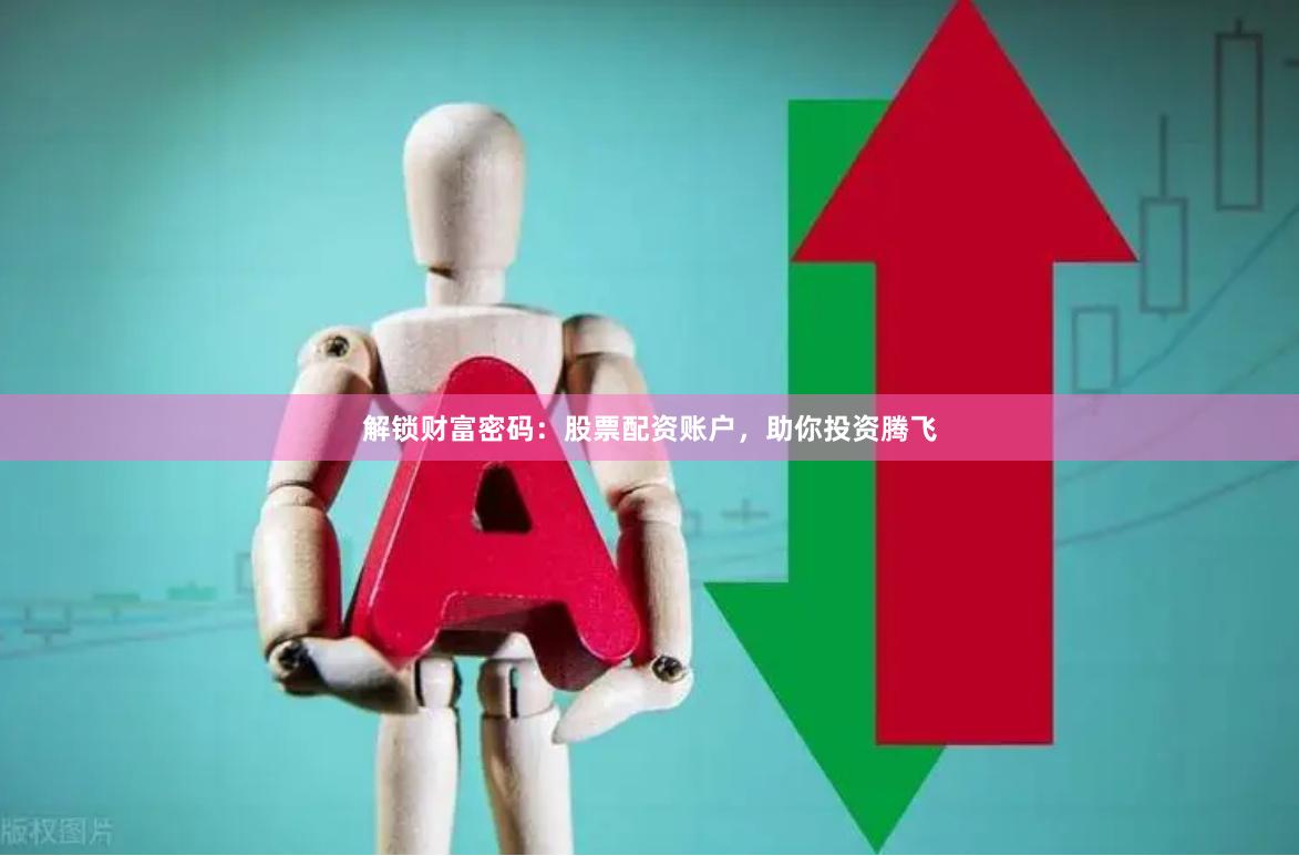 解锁财富密码：股票配资账户，助你投资腾飞