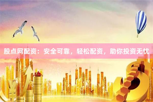 股点网配资：安全可靠，轻松配资，助你投资无忧