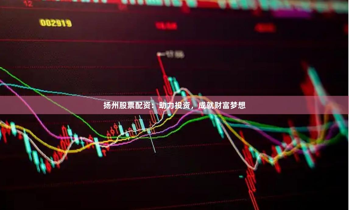 扬州股票配资：助力投资，成就财富梦想