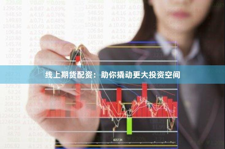 线上期货配资：助你撬动更大投资空间