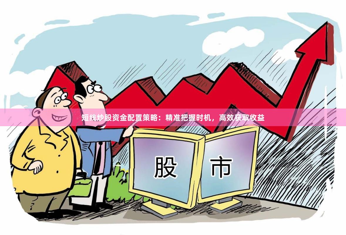 短线炒股资金配置策略：精准把握时机，高效获取收益