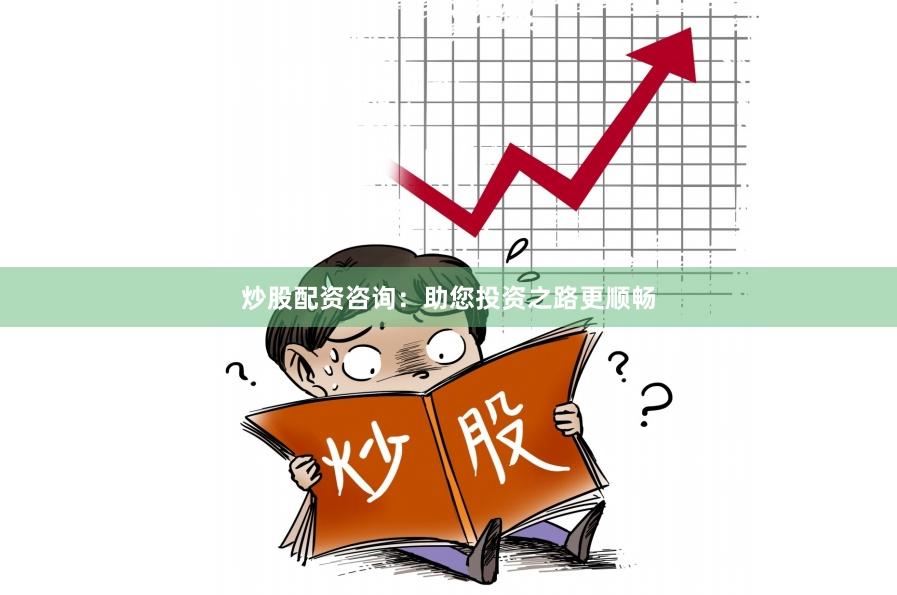 炒股配资咨询:助您投资之路更顺畅