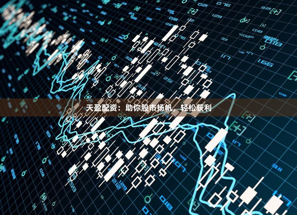 天盈配资:助你股市扬帆,轻松获利