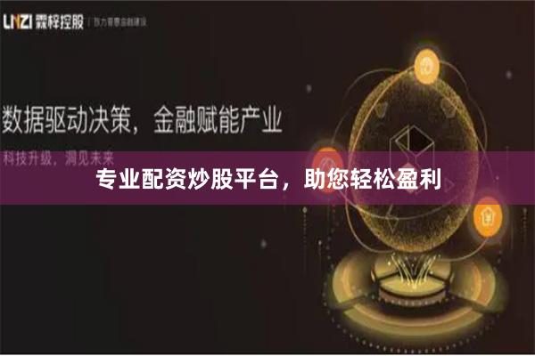 专业配资炒股平台，助您轻松盈利