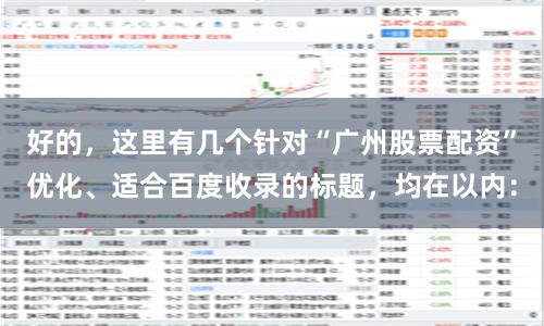 好的，这里有几个针对“广州股票配资”优化、适合百度收录的标题，均在以内：