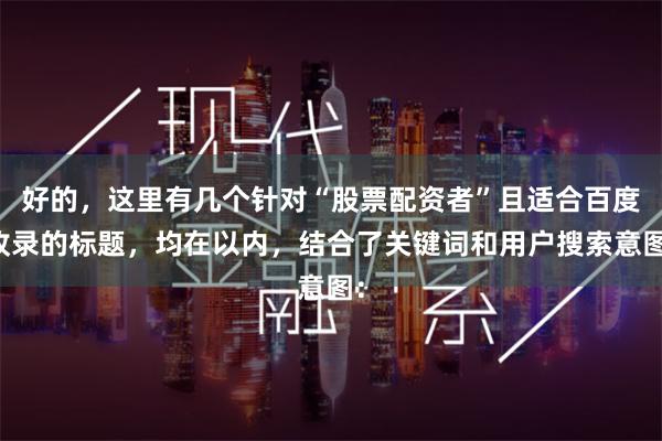 好的，这里有几个针对“股票配资者”且适合百度收录的标题，均在以内，结合了关键词和用户搜索意图：