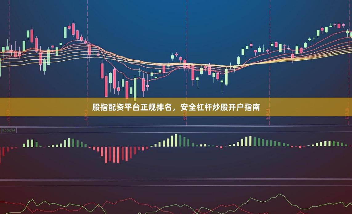 股指配资平台正规排名，安全杠杆炒股开户指南