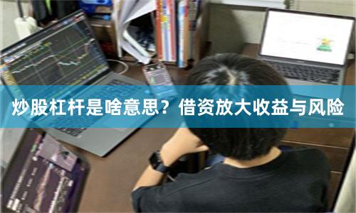 炒股杠杆是啥意思？借资放大收益与风险