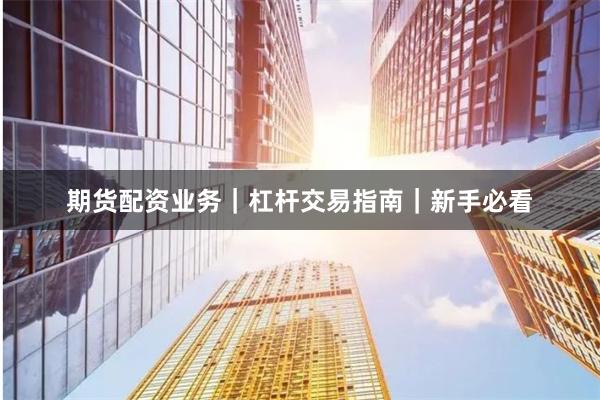 期货配资业务｜杠杆交易指南｜新手必看