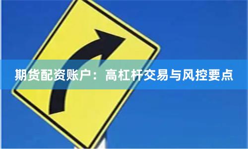 期货配资账户：高杠杆交易与风控要点