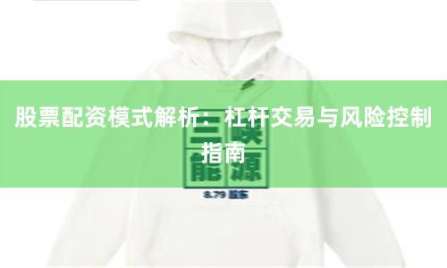 股票配资模式解析:杠杆交易与风险控制指南