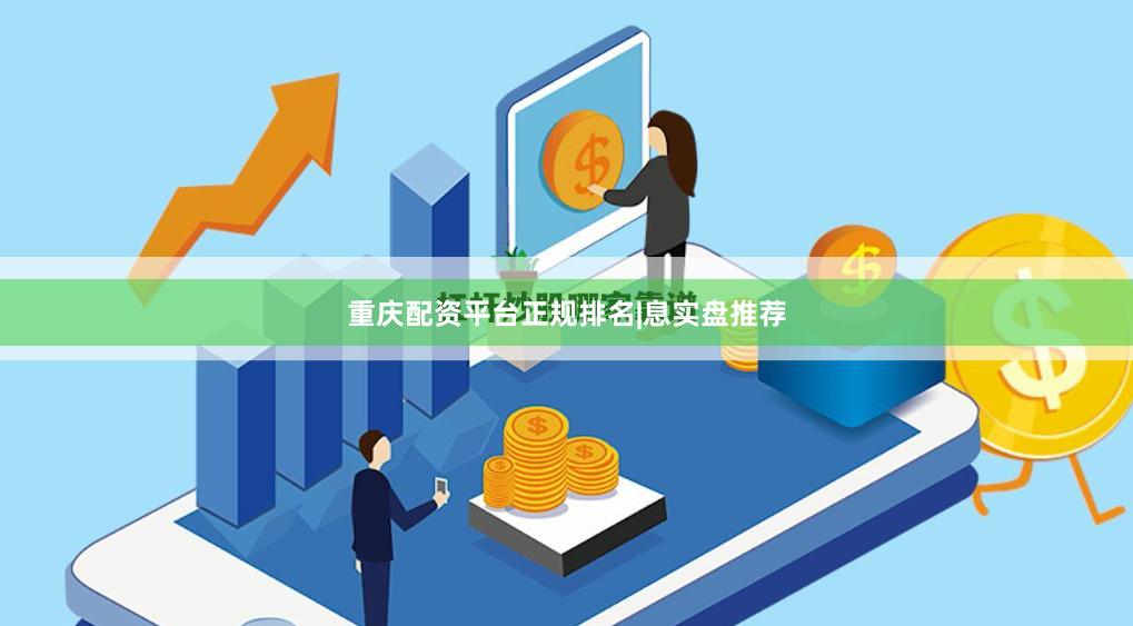 重庆配资平台正规排名|息实盘推荐