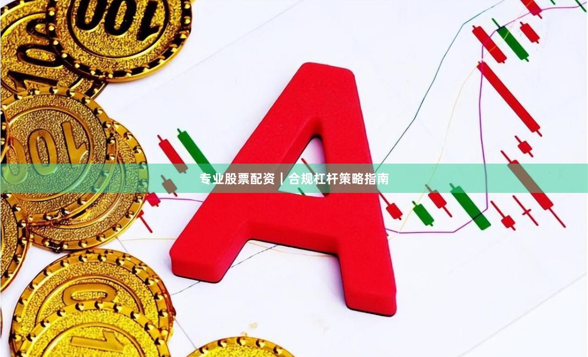 专业股票配资｜合规杠杆策略指南