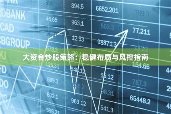 大资金炒股策略:稳健布局与风控指南