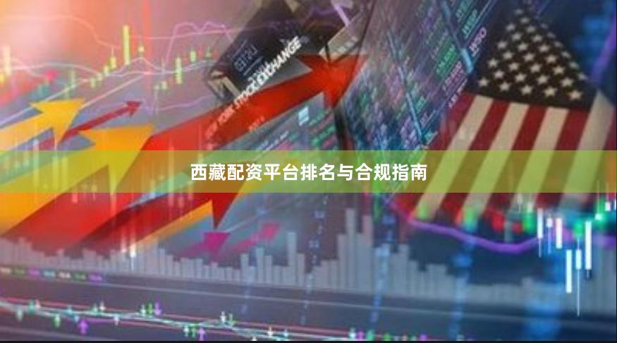 西藏配资平台排名与合规指南