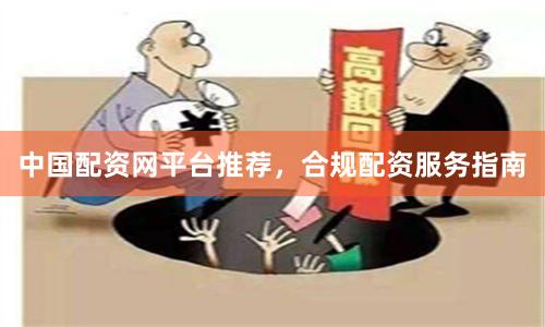 中国配资网平台推荐,合规配资服务指南