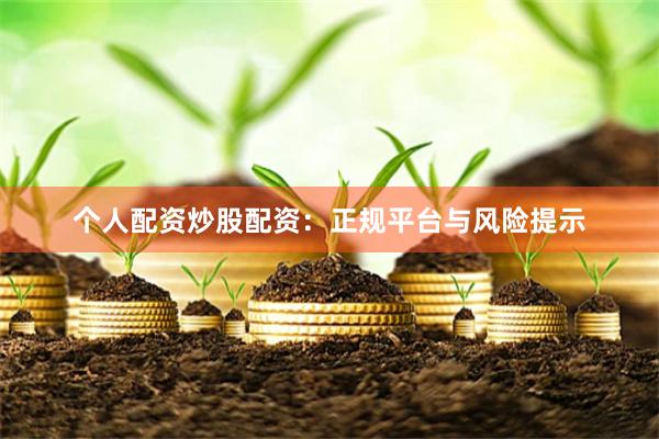 个人配资炒股配资：正规平台与风险提示