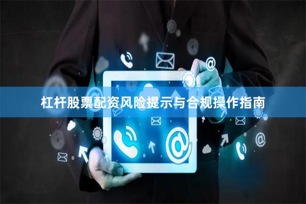 杠杆股票配资风险提示与合规操作指南