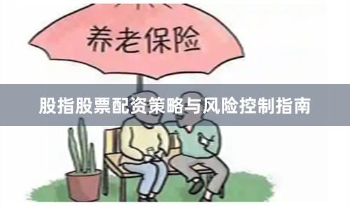股指股票配资策略与风险控制指南