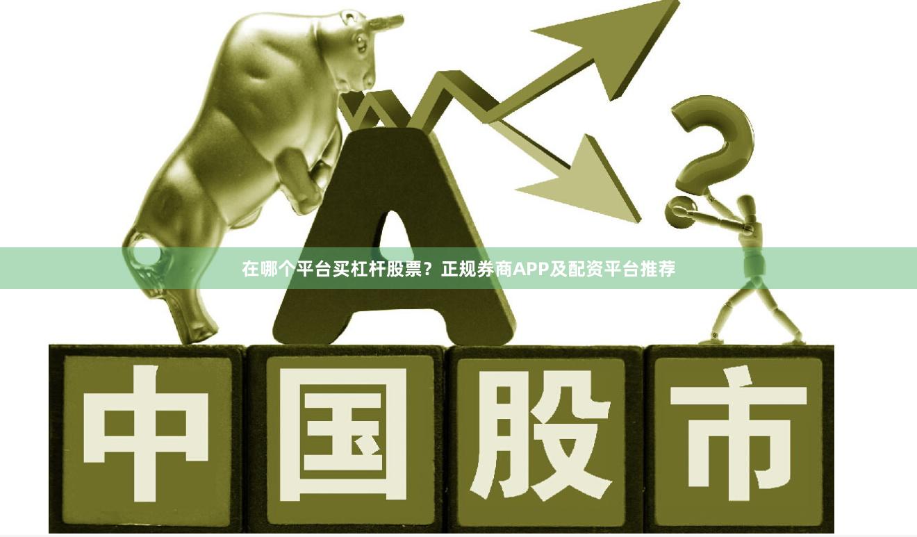 在哪个平台买杠杆股票？正规券商APP及配资平台推荐