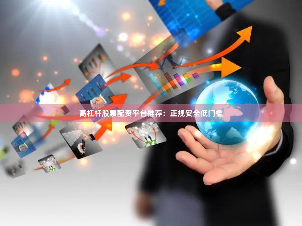 高杠杆股票配资平台推荐：正规安全低门槛