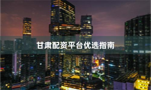 甘肃配资平台优选指南