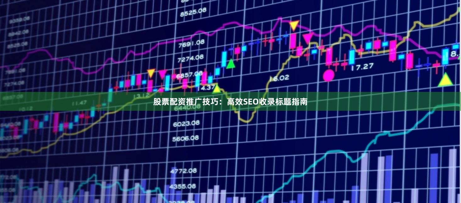 股票配资推广技巧：高效SEO收录标题指南
