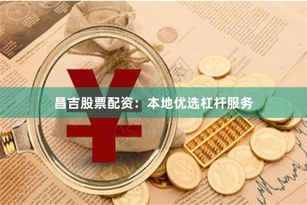 昌吉股票配资：本地优选杠杆服务