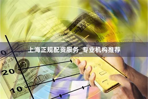 上海正规配资服务_专业机构推荐
