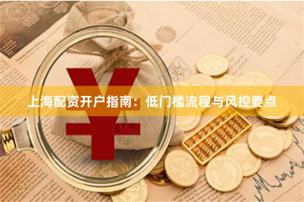 上海配资开户指南：低门槛流程与风控要点