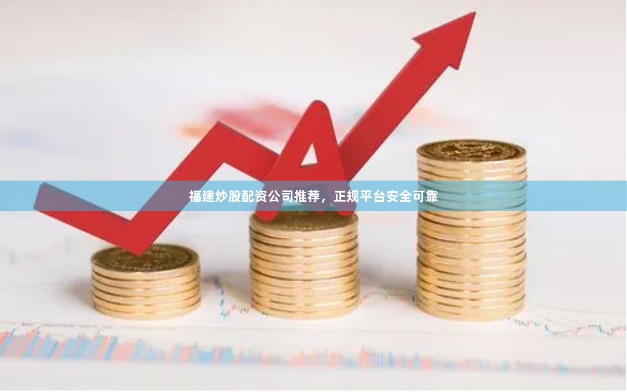 福建炒股配资公司推荐，正规平台安全可靠