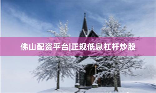 佛山配资平台|正规低息杠杆炒股