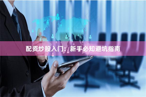 配资炒股入门：新手必知避坑指南